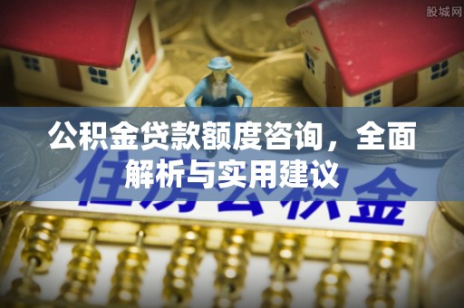 杉林公积金贷款额度咨询，全面解析与实用建议