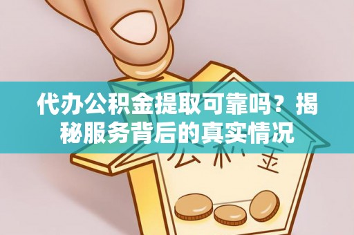 杉林代办公积金提取可靠吗？揭秘服务背后的真实情况