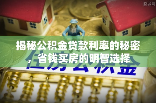 杉林揭秘公积金贷款利率的秘密，省钱买房的明智选择