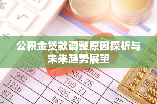杉林公积金贷款调整原因探析与未来趋势展望
