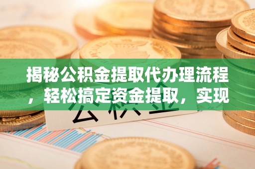 杉林揭秘公积金提取代办理流程，轻松搞定资金提取，实现财务自由