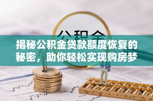 杉林揭秘公积金贷款额度恢复的秘密，助你轻松实现购房梦想