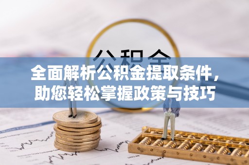 杉林全面解析公积金提取条件，助您轻松掌握政策与技巧