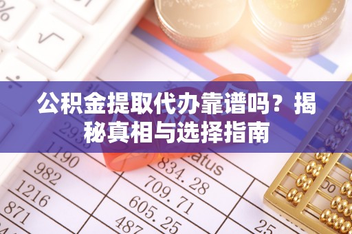 杉林公积金提取代办靠谱吗？揭秘真相与选择指南