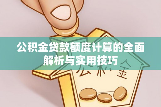 杉林公积金贷款额度计算的全面解析与实用技巧