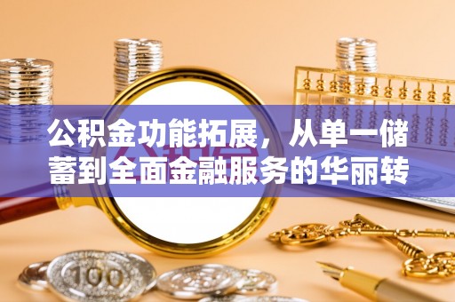 杉林公积金功能拓展，从单一储蓄到全面金融服务的华丽转身