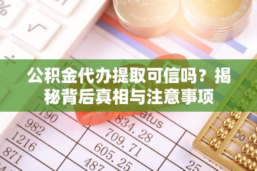 杉林公积金代办提取可信吗？揭秘背后真相与注意事项