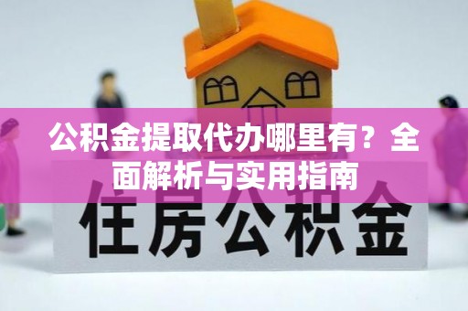 杉林公积金提取代办哪里有？全面解析与实用指南