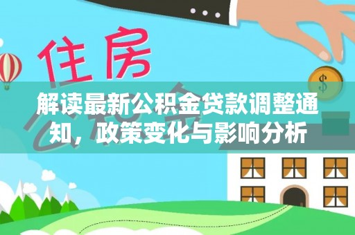 杉林解读最新公积金贷款调整通知，政策变化与影响分析