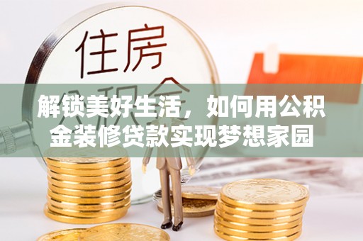 杉林解锁美好生活，如何用公积金装修贷款实现梦想家园