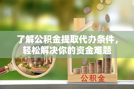 杉林了解公积金提取代办条件，轻松解决你的资金难题