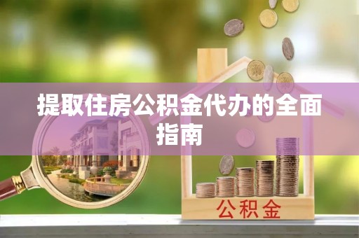 杉林提取住房公积金代办的全面指南