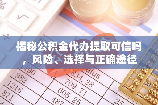 杉林揭秘公积金代办提取可信吗，风险、选择与正确途径