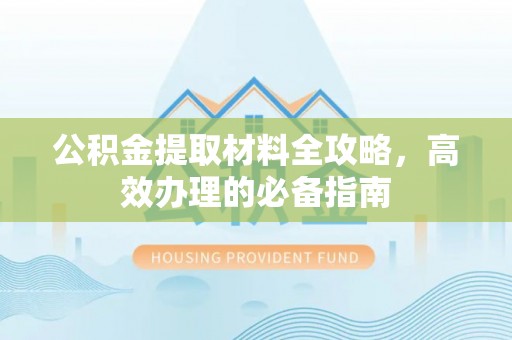 杉林公积金提取材料全攻略，高效办理的必备指南