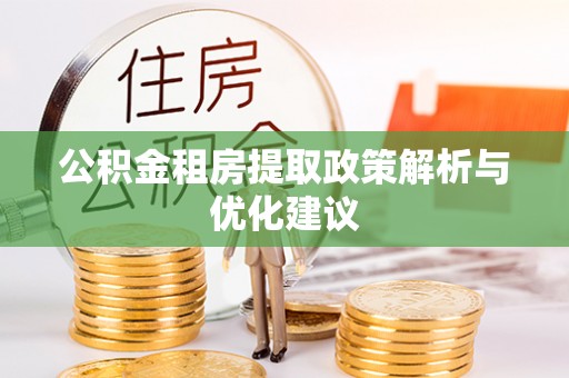 杉林公积金租房提取政策解析与优化建议