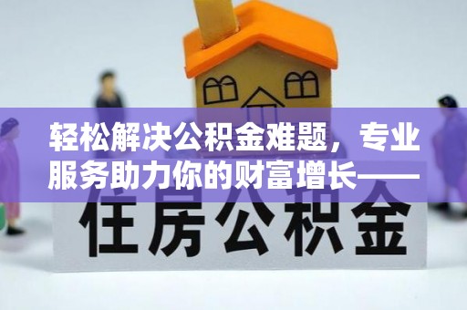 杉林轻松解决公积金难题，专业服务助力你的财富增长——代办公积金提取