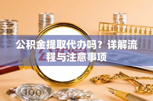 杉林公积金提取代办吗？详解流程与注意事项