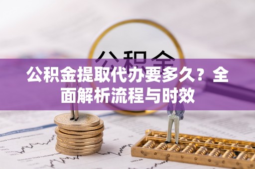 杉林公积金提取代办要多久？全面解析流程与时效