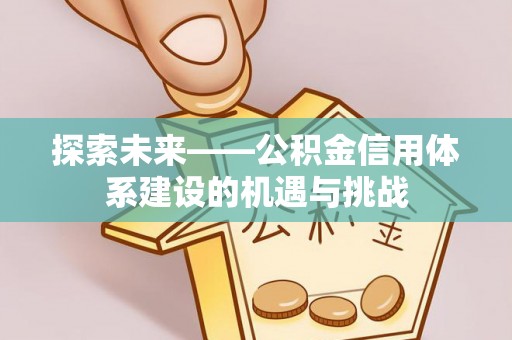 杉林探索未来——公积金信用体系建设的机遇与挑战