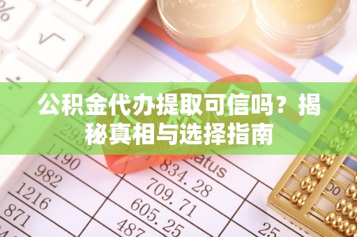 杉林公积金代办提取可信吗？揭秘真相与选择指南