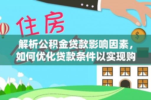 杉林解析公积金贷款影响因素，如何优化贷款条件以实现购房梦想