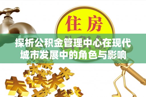 杉林探析公积金管理中心在现代城市发展中的角色与影响