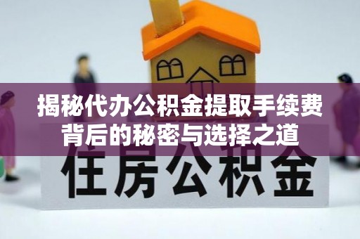 杉林揭秘代办公积金提取手续费背后的秘密与选择之道
