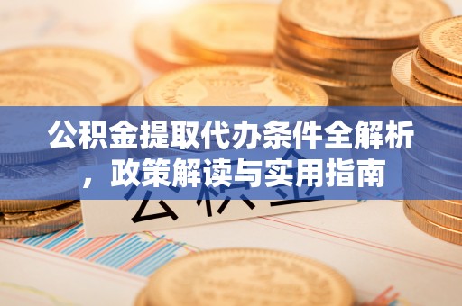 杉林公积金提取代办条件全解析，政策解读与实用指南