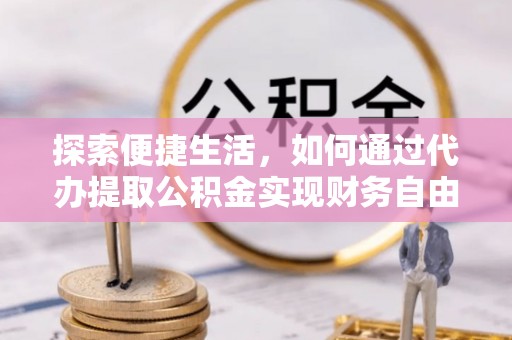 杉林探索便捷生活，如何通过代办提取公积金实现财务自由