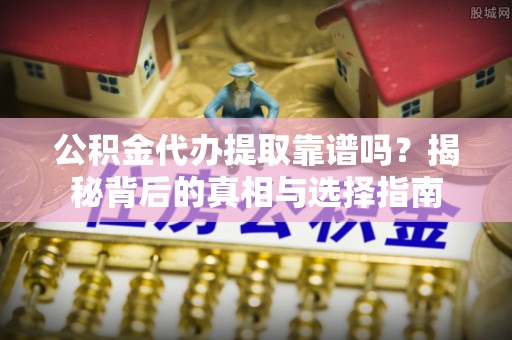 杉林公积金代办提取靠谱吗？揭秘背后的真相与选择指南