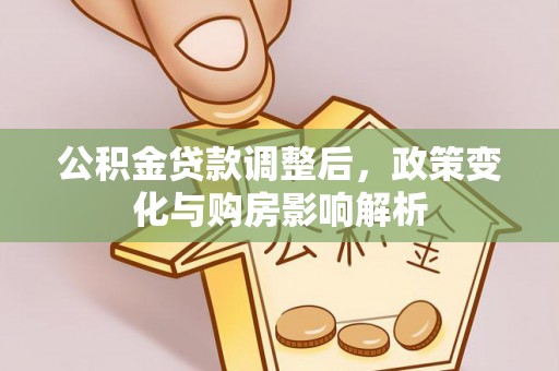 杉林公积金贷款调整后，政策变化与购房影响解析