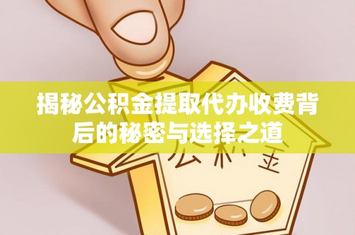 杉林揭秘公积金提取代办收费背后的秘密与选择之道