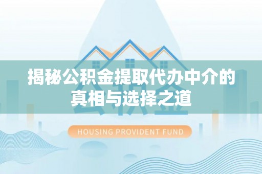 杉林揭秘公积金提取代办中介的真相与选择之道