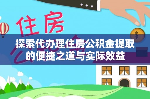 杉林探索代办理住房公积金提取的便捷之道与实际效益