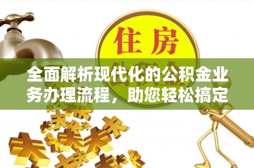 杉林全面解析现代化的公积金业务办理流程，助您轻松搞定每一笔交易