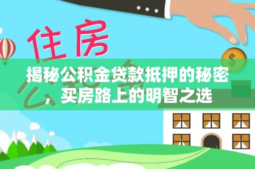 杉林揭秘公积金贷款抵押的秘密，买房路上的明智之选