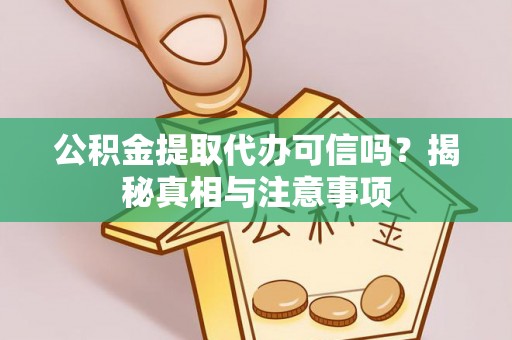 杉林公积金提取代办可信吗？揭秘真相与注意事项