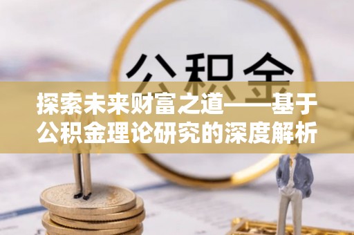 杉林探索未来财富之道——基于公积金理论研究的深度解析