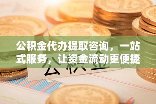 杉林公积金代办提取咨询，一站式服务，让资金流动更便捷