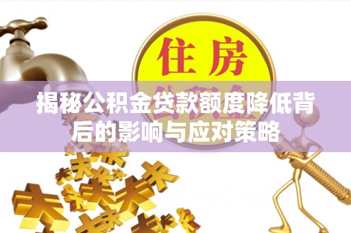 杉林揭秘公积金贷款额度降低背后的影响与应对策略