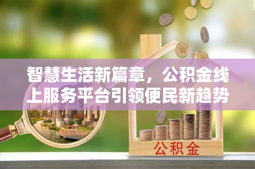 杉林智慧生活新篇章，公积金线上服务平台引领便民新趋势
