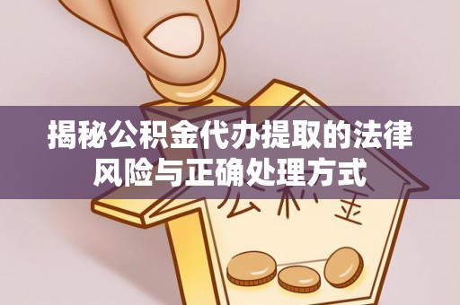杉林揭秘公积金代办提取的法律风险与正确处理方式