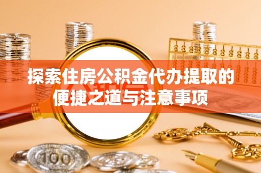 杉林探索住房公积金代办提取的便捷之道与注意事项