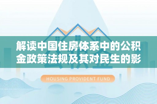 杉林解读中国住房体系中的公积金政策法规及其对民生的影响