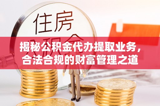 杉林揭秘公积金代办提取业务，合法合规的财富管理之道