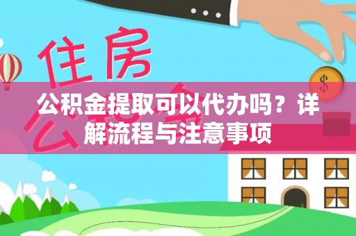杉林公积金提取可以代办吗？详解流程与注意事项