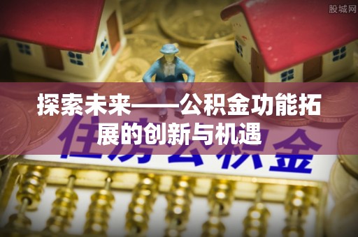 杉林探索未来——公积金功能拓展的创新与机遇