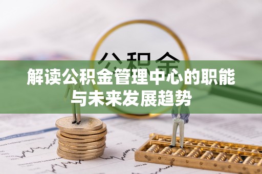 杉林解读公积金管理中心的职能与未来发展趋势