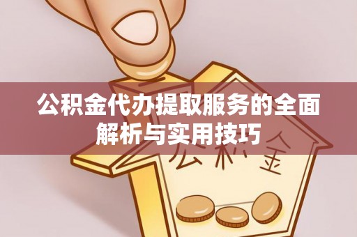 杉林公积金代办提取服务的全面解析与实用技巧