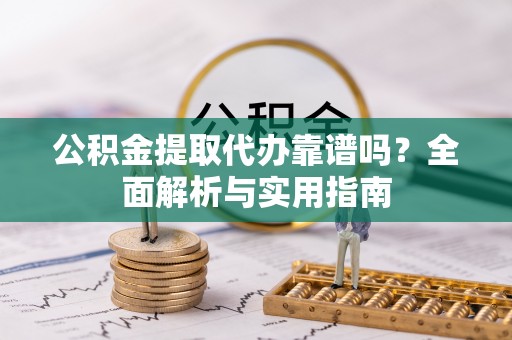 杉林公积金提取代办靠谱吗？全面解析与实用指南